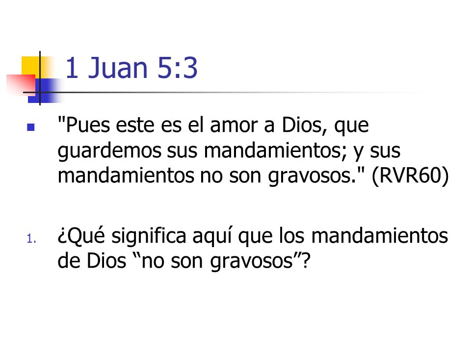 1 Juan 5:3 Pues este es el amor a Dios, que guardemos sus mandamientos; y sus mandamientos no son gravosos. (RVR60)