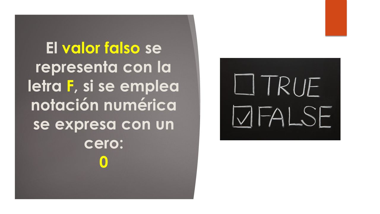El valor falso se representa con la letra F, si se emplea notación numérica se expresa con un cero: 0