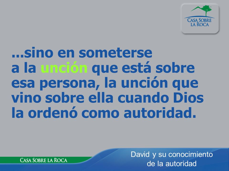 ...sino en someterse a la unción que está sobre esa persona, la unción que vino sobre ella cuando Dios la ordenó como autoridad.
