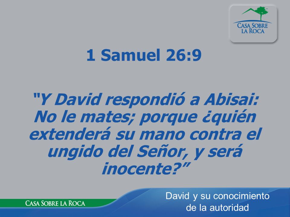 1 Samuel 26:9 Y David respondió a Abisai: No le mates; porque ¿quién extenderá su mano contra el ungido del Señor, y será inocente