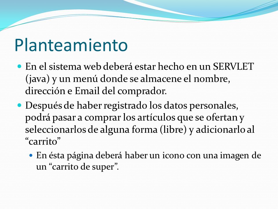 Planteamiento En el sistema web deberá estar hecho en un SERVLET (java) y un menú donde se almacene el nombre, dirección e  del comprador.
