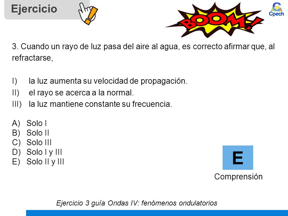 Ejercicio 3. Cuando un rayo de luz pasa del aire al agua, es correcto afirmar que, al. refractarse,