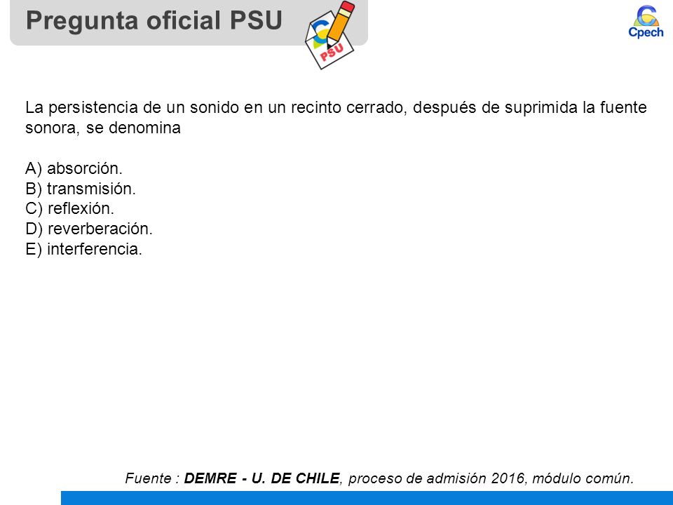 Pregunta oficial PSU La persistencia de un sonido en un recinto cerrado, después de suprimida la fuente sonora, se denomina.