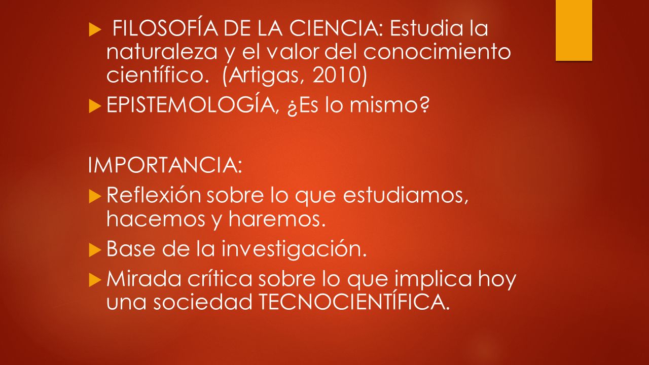 FILOSOFÍA DE LA CIENCIA: Estudia la naturaleza y el valor del conocimiento científico. (Artigas, 2010)