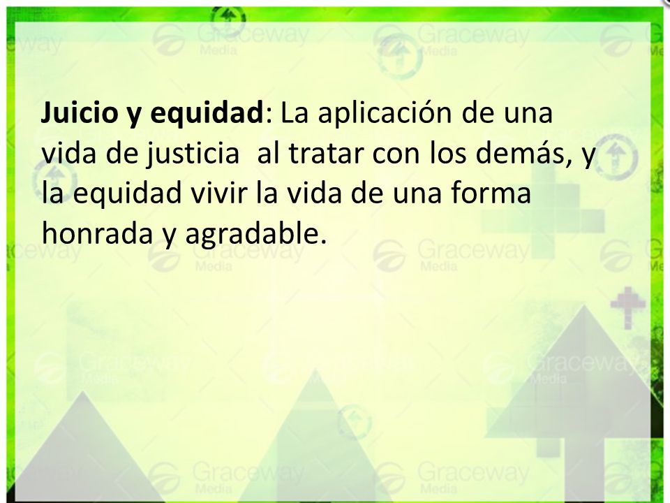 Juicio y equidad: La aplicación de una vida de justicia al tratar con los demás, y la equidad vivir la vida de una forma honrada y agradable.