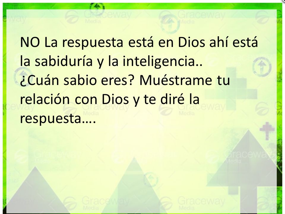 NO La respuesta está en Dios ahí está la sabiduría y la inteligencia..