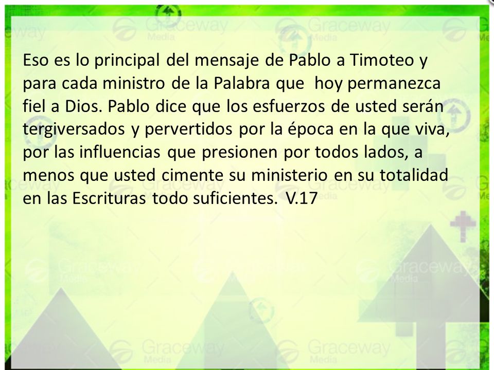 Eso es lo principal del mensaje de Pablo a Timoteo y para cada ministro de la Palabra que hoy permanezca fiel a Dios.