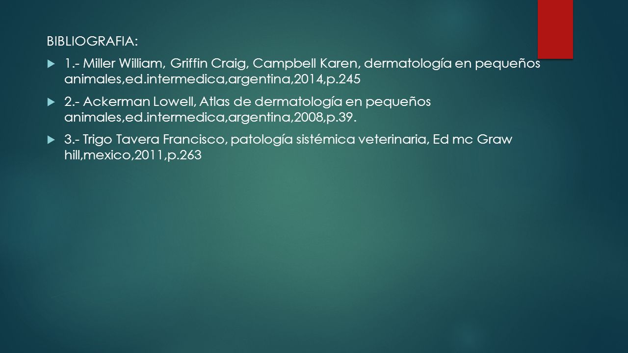 BIBLIOGRAFIA: 1.- Miller William, Griffin Craig, Campbell Karen, dermatología en pequeños animales,ed.intermedica,argentina,2014,p.245.