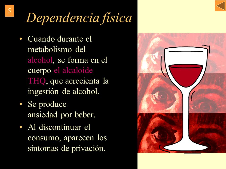 Dependencia física 5. Cuando durante el metabolismo del alcohol, se forma en el cuerpo el alcaloide THQ, que acrecienta la ingestión de alcohol.