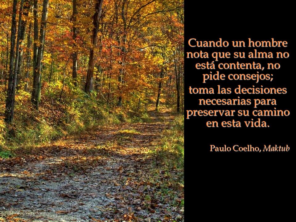 Cuando un hombre nota que su alma no está contenta, no pide consejos;
