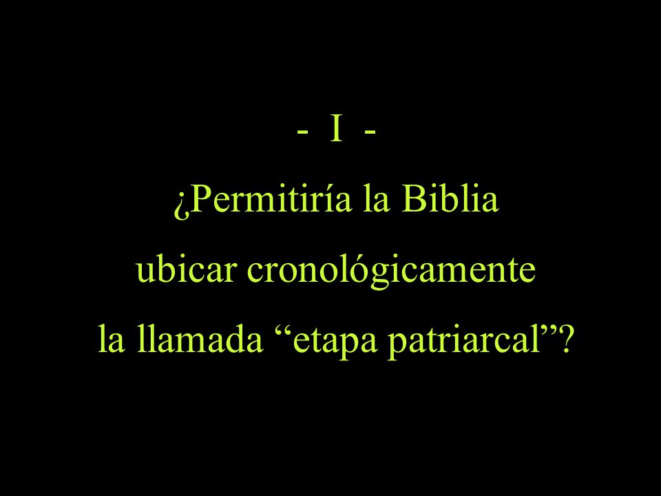 - I - ¿Permitiría la Biblia ubicar cronológicamente la llamada etapa patriarcal
