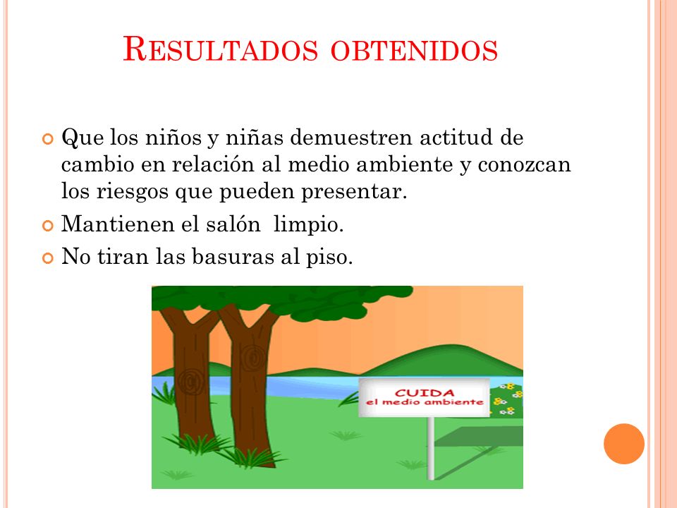 Resultados obtenidos Que los niños y niñas demuestren actitud de cambio en relación al medio ambiente y conozcan los riesgos que pueden presentar.