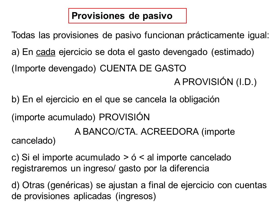 Provisiones de pasivo Todas las provisiones de pasivo funcionan prácticamente igual: a) En cada ejercicio se dota el gasto devengado (estimado)