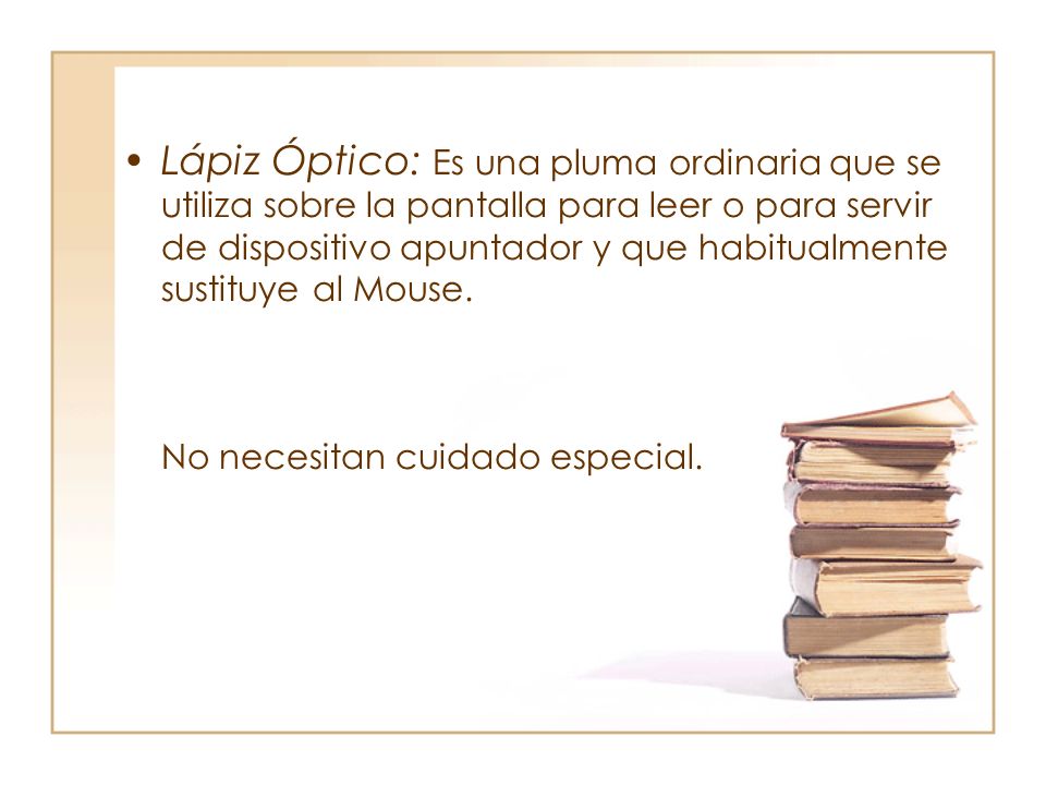 Lápiz Óptico: Es una pluma ordinaria que se utiliza sobre la pantalla para leer o para servir de dispositivo apuntador y que habitualmente sustituye al Mouse.
