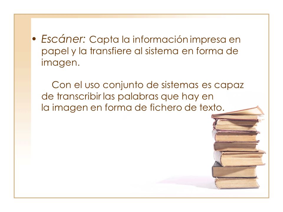 Escáner: Capta la información impresa en papel y la transfiere al sistema en forma de imagen.