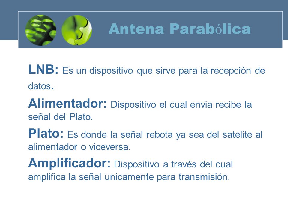 Antena Parabólica LNB: Es un dispositivo que sirve para la recepción de datos. Alimentador: Dispositivo el cual envia recibe la señal del Plato.
