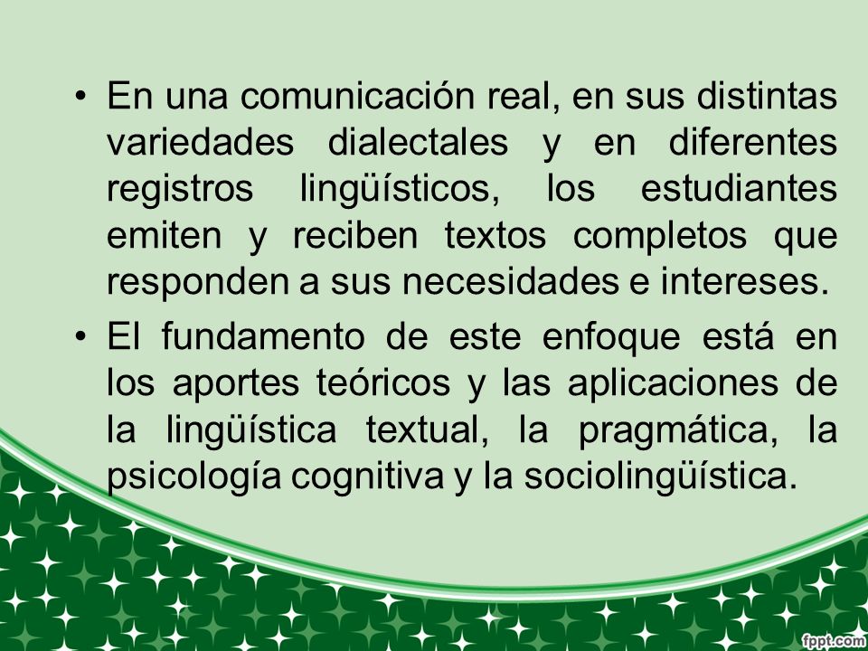 En una comunicación real, en sus distintas variedades dialectales y en diferentes registros lingüísticos, los estudiantes emiten y reciben textos completos que responden a sus necesidades e intereses.