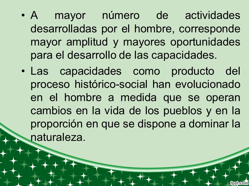 A mayor número de actividades desarrolladas por el hombre, corresponde mayor amplitud y mayores oportunidades para el desarrollo de las capacidades.
