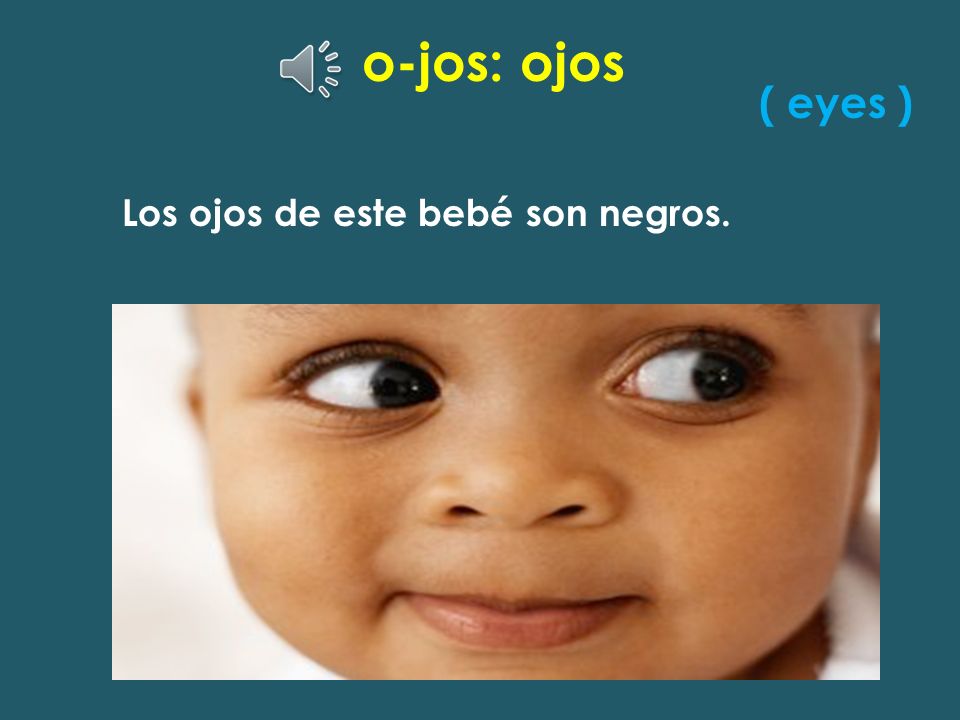 o-jos: ojos ( eyes ) Los ojos de este bebé son negros.