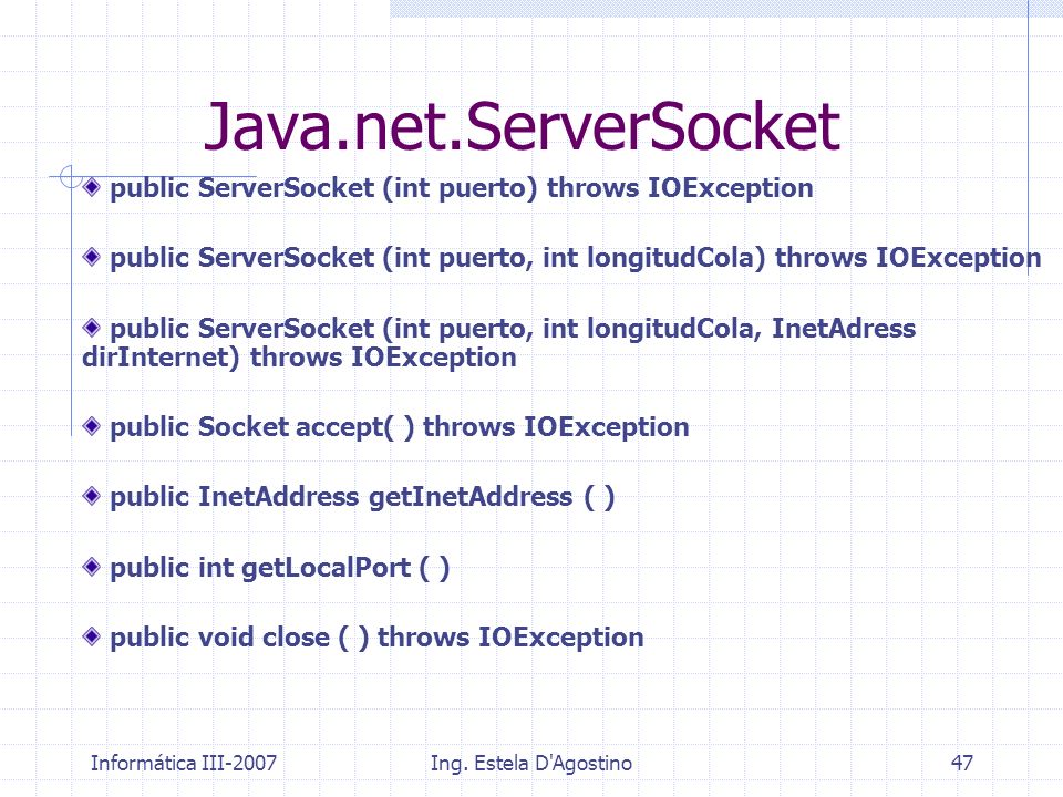Java.net.ServerSocket public ServerSocket (int puerto) throws IOException. public ServerSocket (int puerto, int longitudCola) throws IOException.