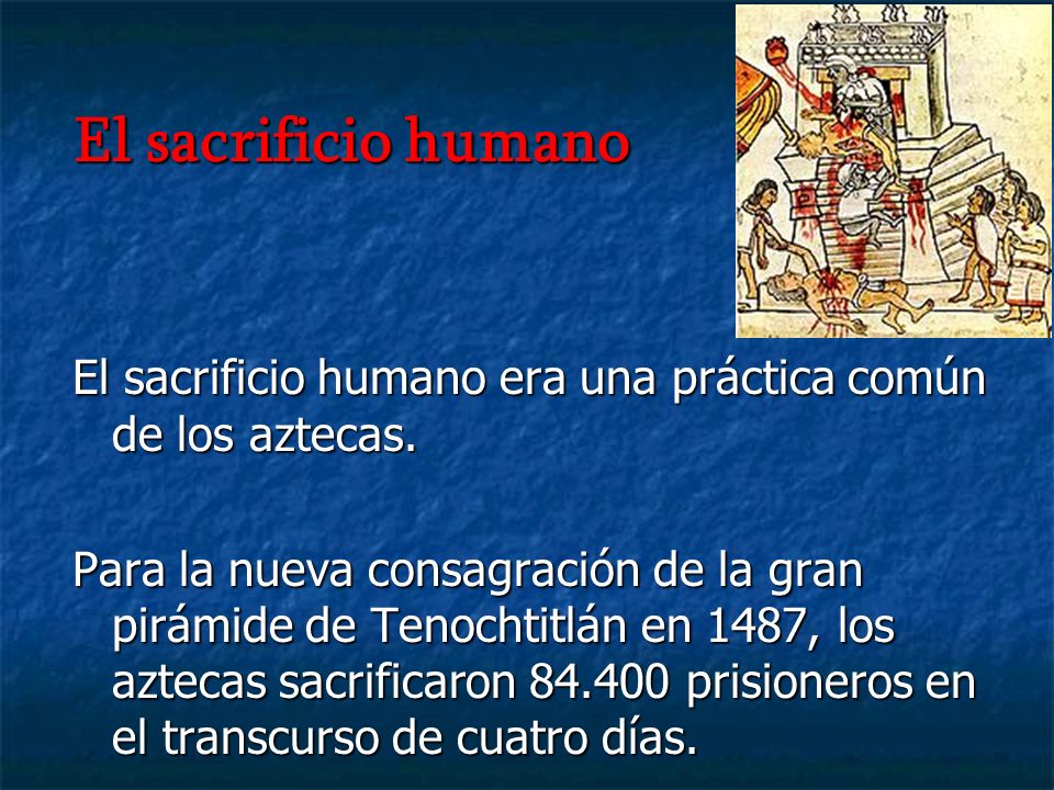 El sacrificio humano El sacrificio humano era una práctica común de los aztecas.