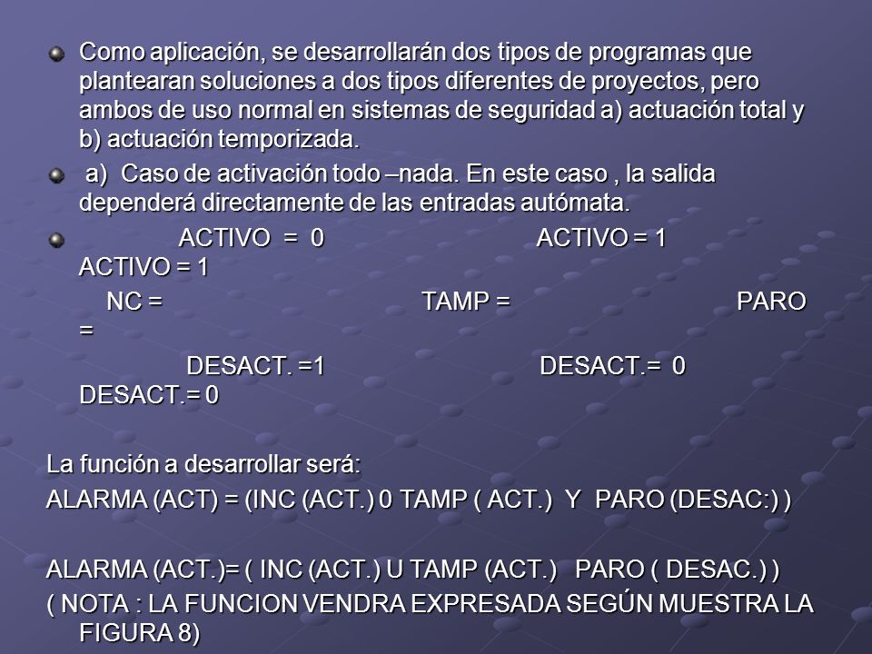 Como aplicación, se desarrollarán dos tipos de programas que plantearan soluciones a dos tipos diferentes de proyectos, pero ambos de uso normal en sistemas de seguridad a) actuación total y b) actuación temporizada.