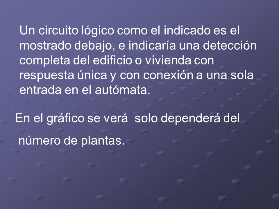 Un circuito lógico como el indicado es el mostrado debajo, e indicaría una detección completa del edificio o vivienda con respuesta única y con conexión a una sola entrada en el autómata.