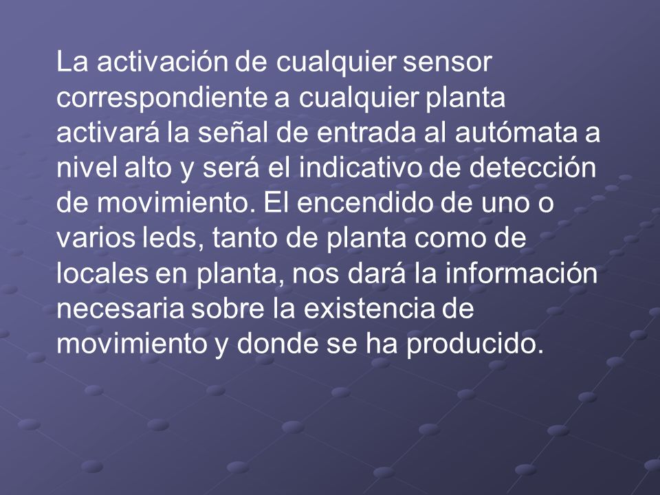 La activación de cualquier sensor correspondiente a cualquier planta activará la señal de entrada al autómata a nivel alto y será el indicativo de detección de movimiento.