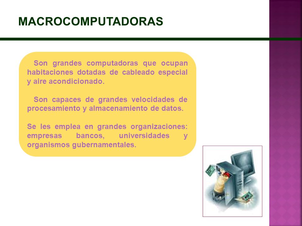 MACROCOMPUTADORAS Son grandes computadoras que ocupan habitaciones dotadas de cableado especial y aire acondicionado.
