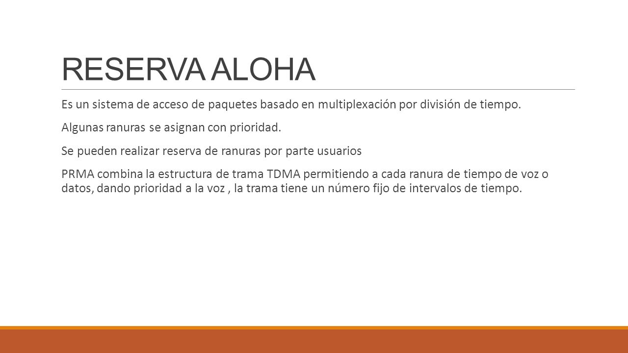 RESERVA ALOHA Es un sistema de acceso de paquetes basado en multiplexación por división de tiempo. Algunas ranuras se asignan con prioridad.