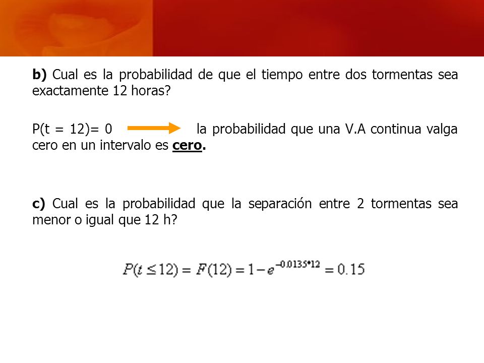b) Cual es la probabilidad de que el tiempo entre dos tormentas sea exactamente 12 horas