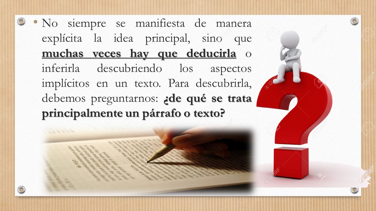 No siempre se manifiesta de manera explícita la idea principal, sino que muchas veces hay que deducirla o inferirla descubriendo los aspectos implícitos en un texto.
