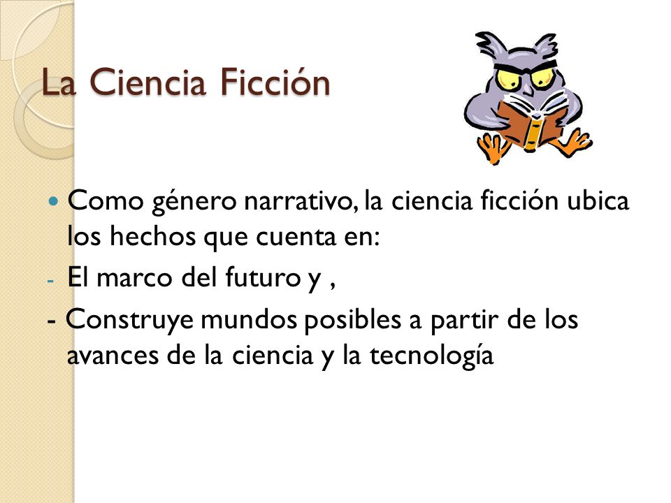La Ciencia Ficción Como género narrativo, la ciencia ficción ubica los hechos que cuenta en: El marco del futuro y ,