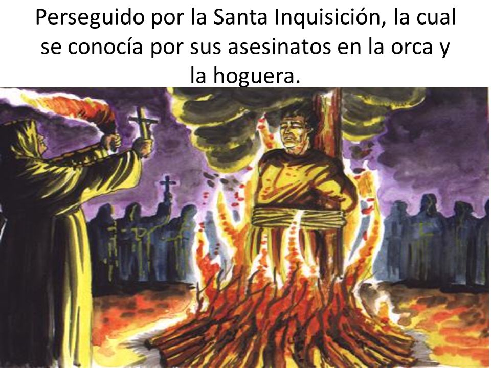 Perseguido por la Santa Inquisición, la cual se conocía por sus asesinatos en la orca y la hoguera.