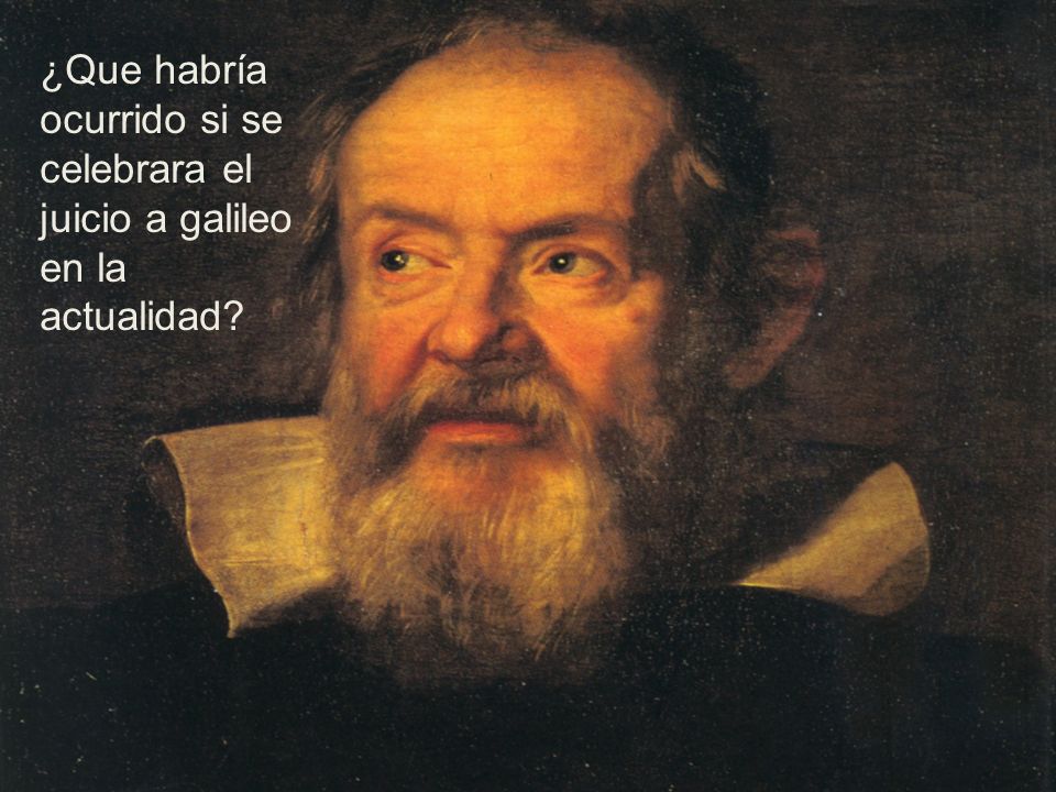 ¿Que habría ocurrido si se celebrara el juicio a galileo en la actualidad