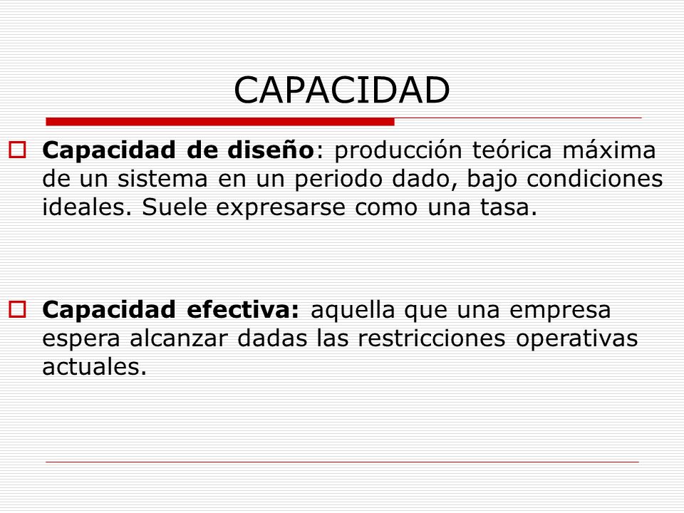 CAPACIDAD Capacidad de diseño: producción teórica máxima de un sistema en un periodo dado, bajo condiciones ideales. Suele expresarse como una tasa.