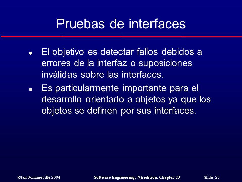Pruebas de interfaces El objetivo es detectar fallos debidos a errores de la interfaz o suposiciones inválidas sobre las interfaces.