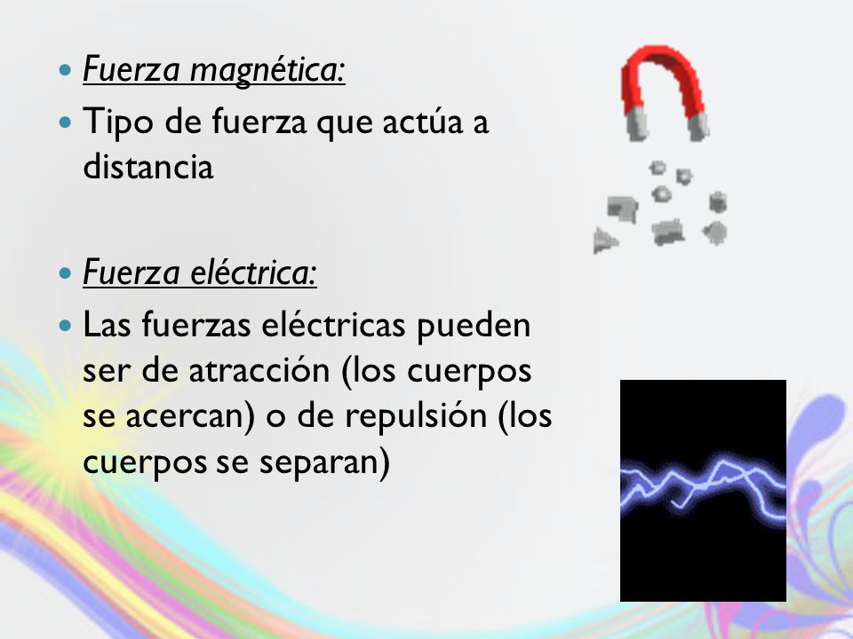 Fuerza magnética: Tipo de fuerza que actúa a distancia. Fuerza eléctrica: