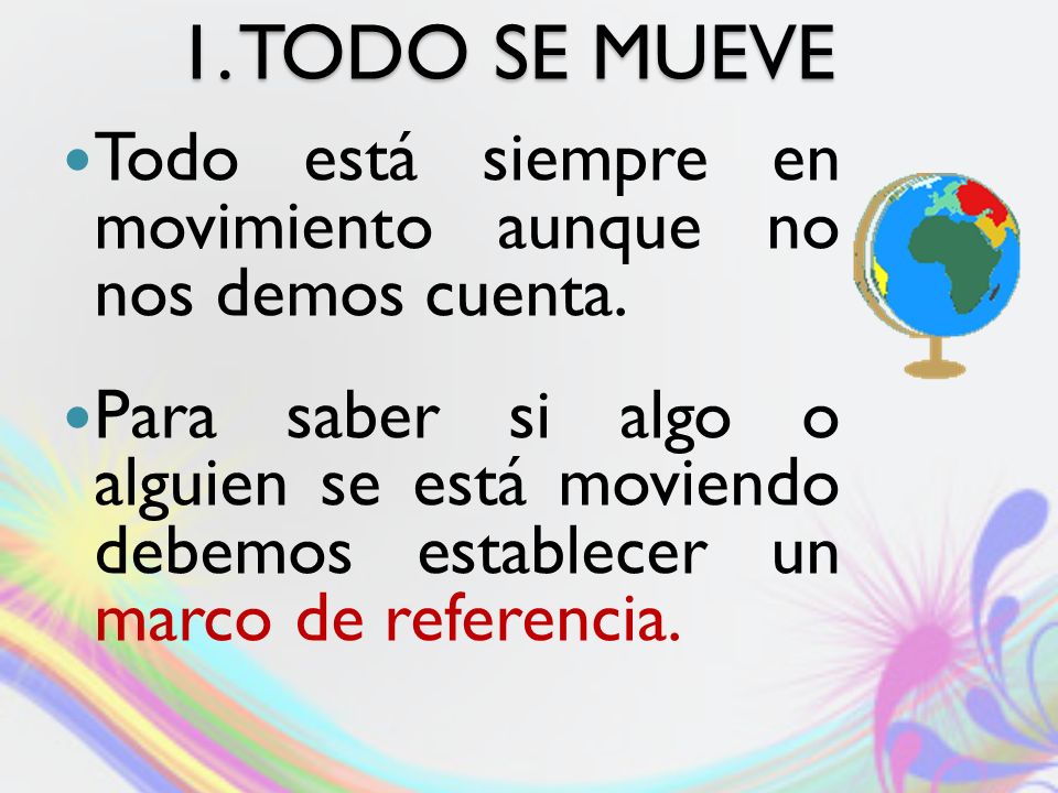 1. TODO SE MUEVE Todo está siempre en movimiento aunque no nos demos cuenta.