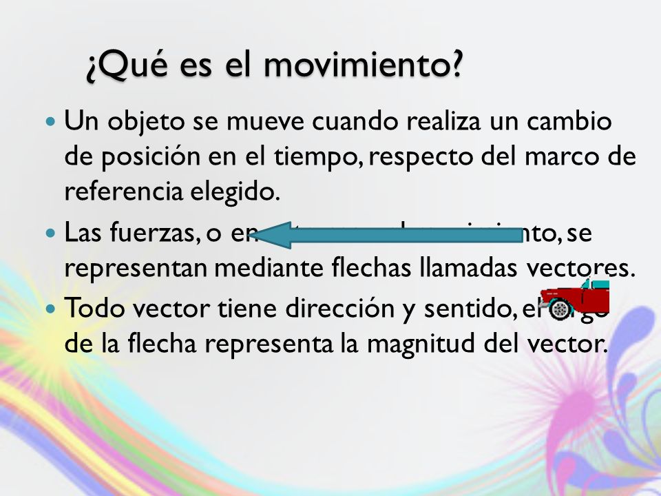 ¿Qué es el movimiento Un objeto se mueve cuando realiza un cambio de posición en el tiempo, respecto del marco de referencia elegido.