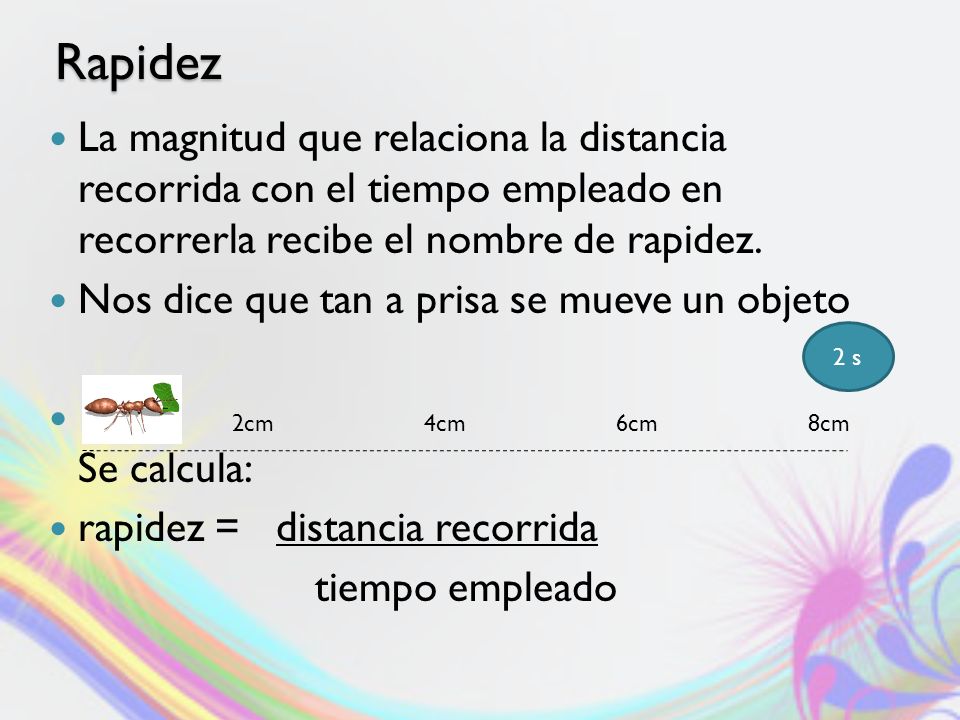 Rapidez La magnitud que relaciona la distancia recorrida con el tiempo empleado en recorrerla recibe el nombre de rapidez.