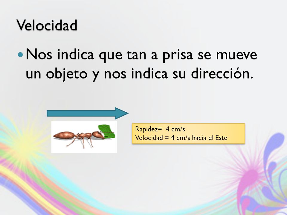 Velocidad Nos indica que tan a prisa se mueve un objeto y nos indica su dirección. Rapidez= 4 cm/s.