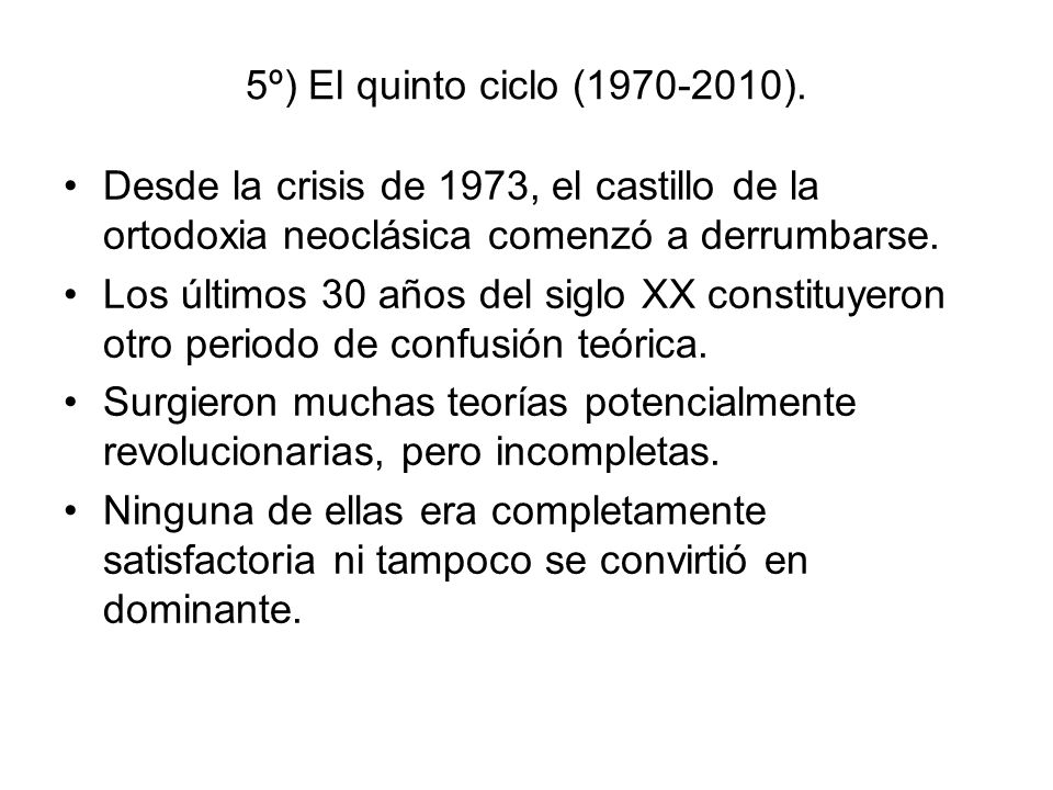 5º) El quinto ciclo ( ). Desde la crisis de 1973, el castillo de la ortodoxia neoclásica comenzó a derrumbarse.