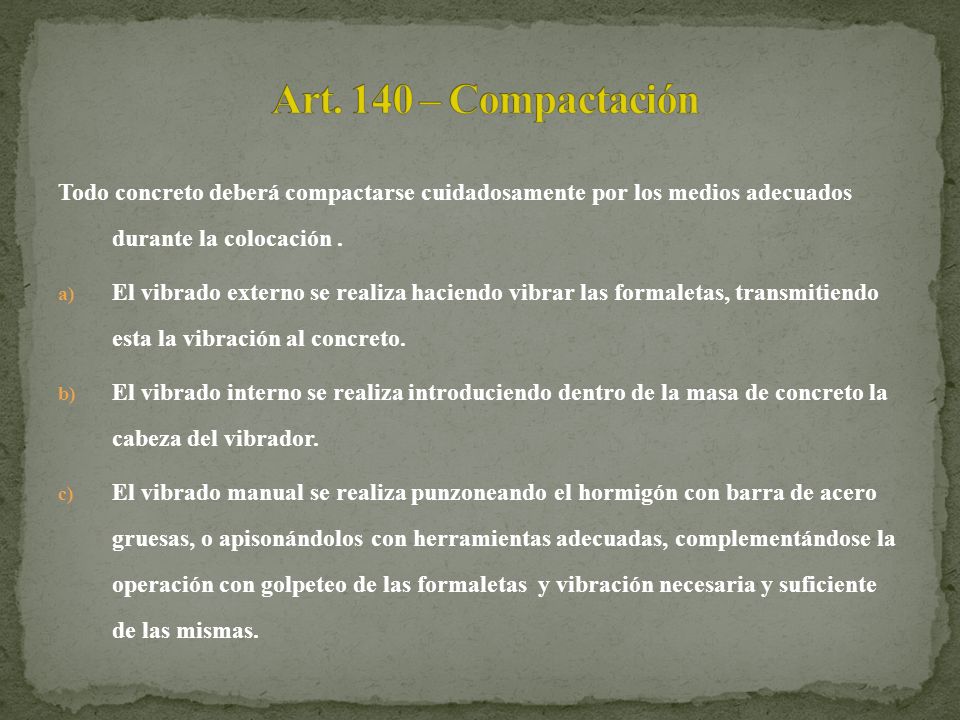 Art. 140 – Compactación Todo concreto deberá compactarse cuidadosamente por los medios adecuados durante la colocación .