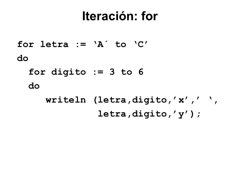 Iteración: for for letra := ‘A´ to ‘C’ do for digito := 3 to 6