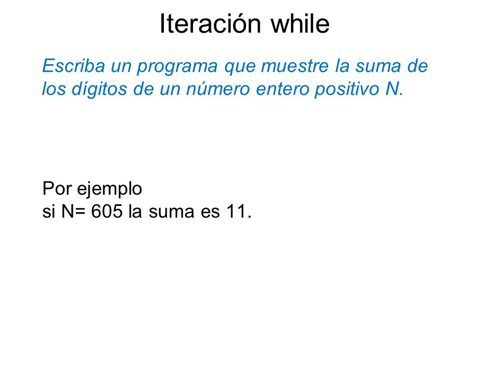 Iteración while Escriba un programa que muestre la suma de los dígitos de un número entero positivo N.