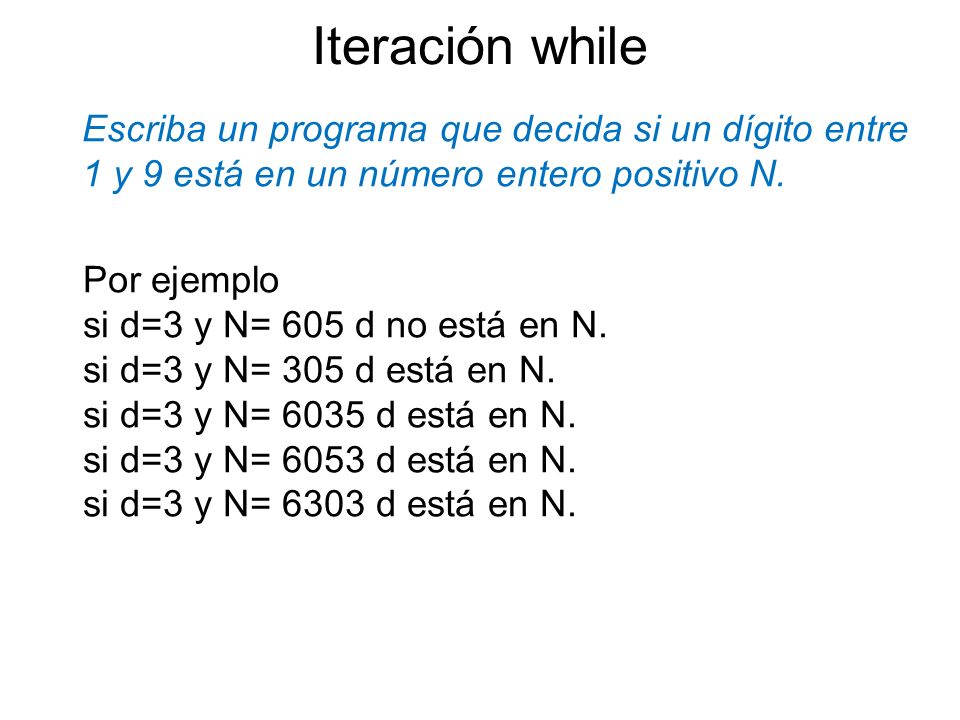Iteración while Escriba un programa que decida si un dígito entre 1 y 9 está en un número entero positivo N.