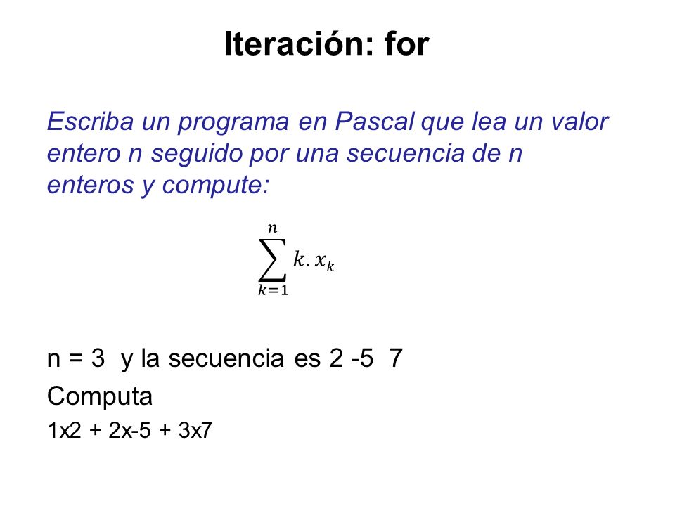 Iteración: for Escriba un programa en Pascal que lea un valor entero n seguido por una secuencia de n enteros y compute: