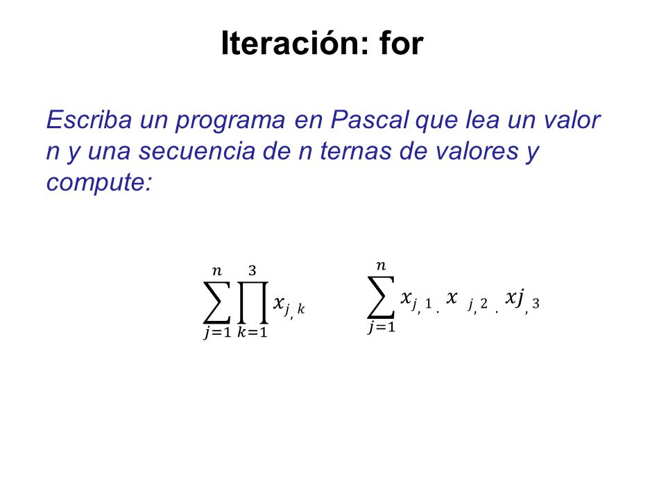 Iteración: for Escriba un programa en Pascal que lea un valor n y una secuencia de n ternas de valores y compute: