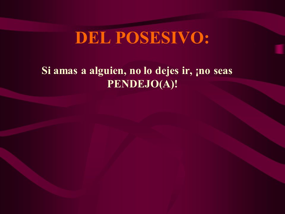 Si amas a alguien, no lo dejes ir, ¡no seas PENDEJO(A)!